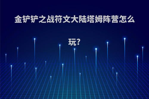 金铲铲之战符文大陆塔姆阵营怎么玩?