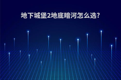 地下城堡2地底暗河怎么选?