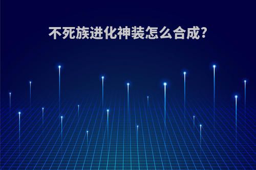 不死族进化神装怎么合成?