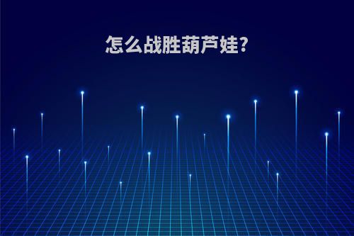 怎么战胜葫芦娃?