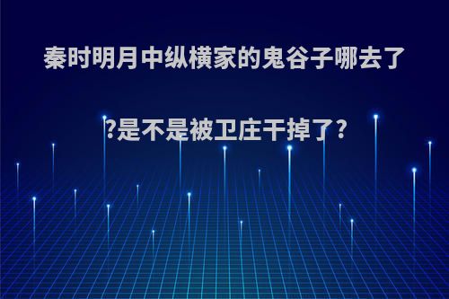秦时明月中纵横家的鬼谷子哪去了?是不是被卫庄干掉了?