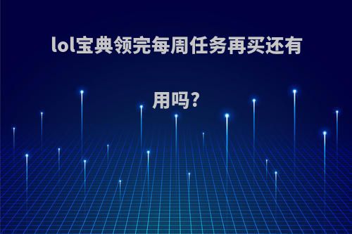 lol宝典领完每周任务再买还有用吗?