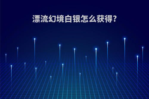 漂流幻境白银怎么获得?