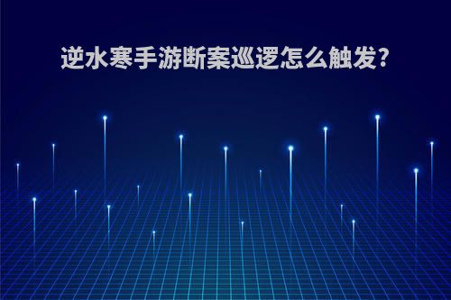 逆水寒手游断案巡逻怎么触发?