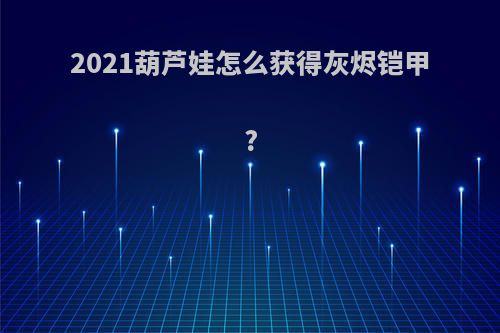 2021葫芦娃怎么获得灰烬铠甲?
