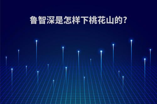 鲁智深是怎样下桃花山的?