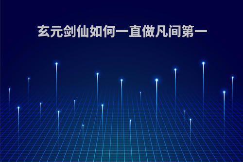 玄元剑仙如何一直做凡间第一