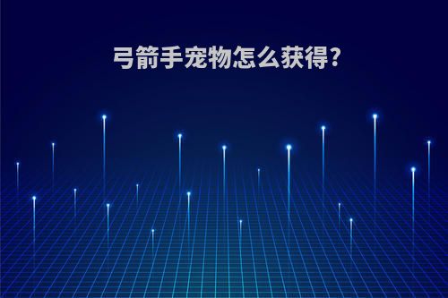 弓箭手宠物怎么获得?