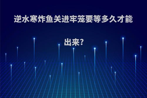 逆水寒炸鱼关进牢笼要等多久才能出来?