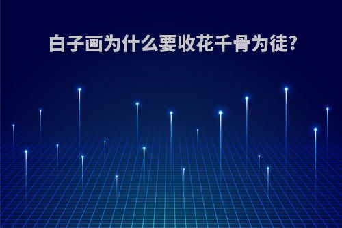 白子画为什么要收花千骨为徒?