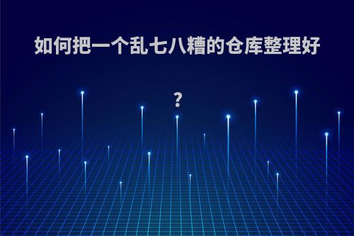 如何把一个乱七八糟的仓库整理好?