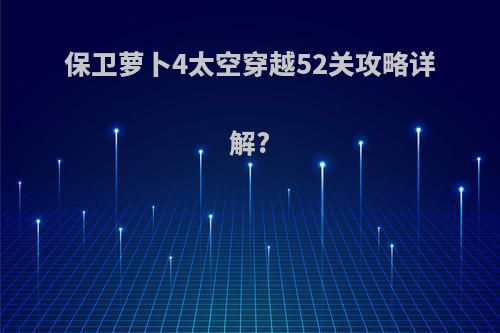 保卫萝卜4太空穿越52关攻略详解?
