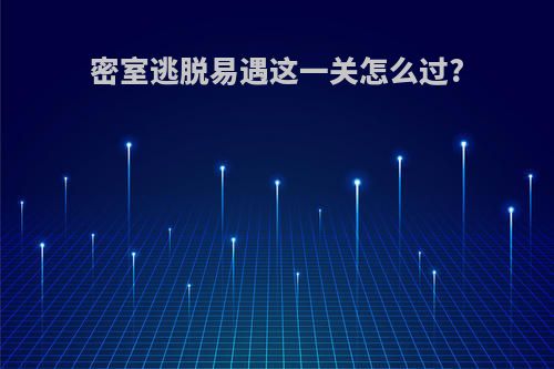 密室逃脱易遇这一关怎么过?