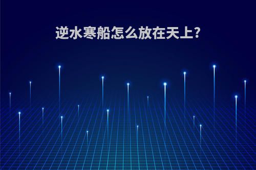 逆水寒船怎么放在天上?