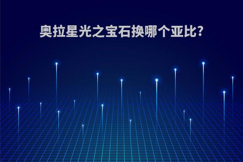 奥拉星光之宝石换哪个亚比?