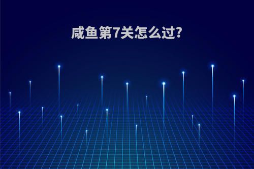 咸鱼第7关怎么过?