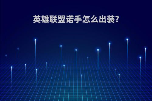 英雄联盟诺手怎么出装?