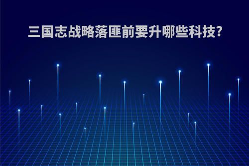 三国志战略落匪前要升哪些科技?