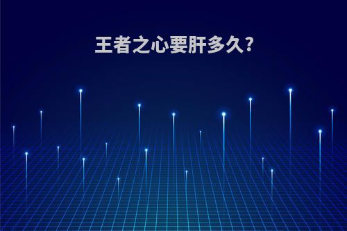 王者之心要肝多久?