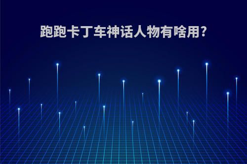跑跑卡丁车神话人物有啥用?
