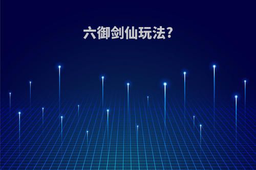 六御剑仙玩法?