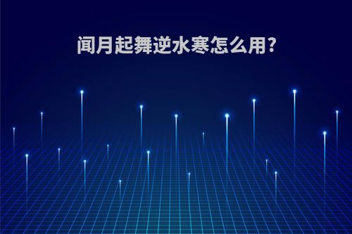 闻月起舞逆水寒怎么用?