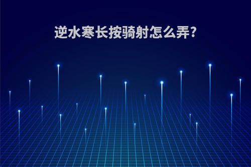 逆水寒长按骑射怎么弄?