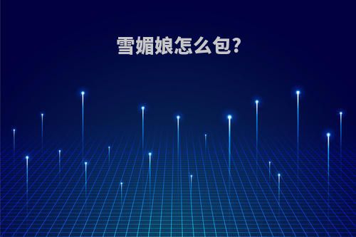 雪媚娘怎么包?