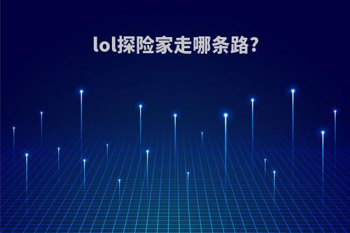 lol探险家走哪条路?
