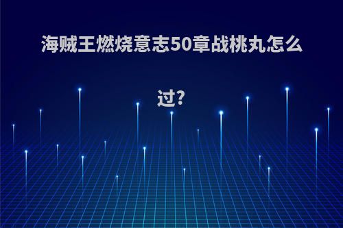 海贼王燃烧意志50章战桃丸怎么过?