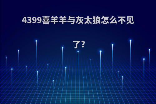 4399喜羊羊与灰太狼怎么不见了?