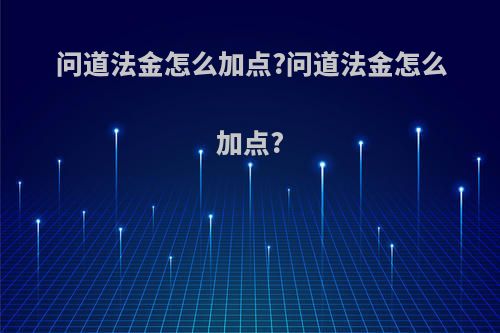 问道法金怎么加点?问道法金怎么加点?