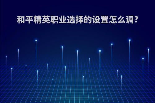 和平精英职业选择的设置怎么调?