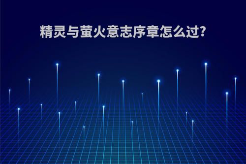 精灵与萤火意志序章怎么过?
