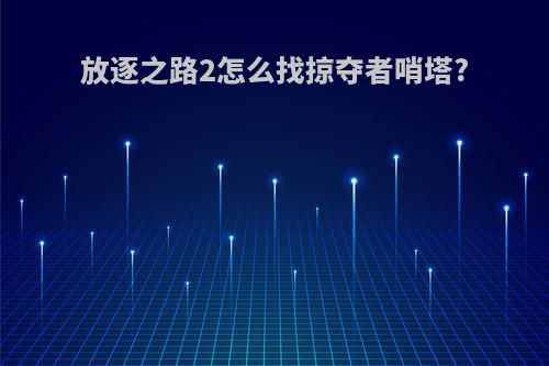 放逐之路2怎么找掠夺者哨塔?