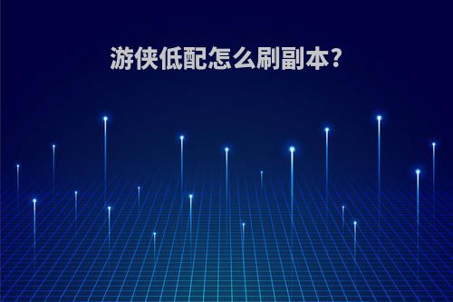 游侠低配怎么刷副本?