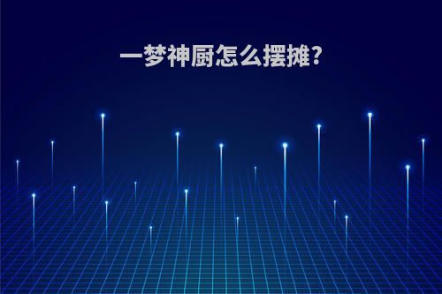 一梦神厨怎么摆摊?