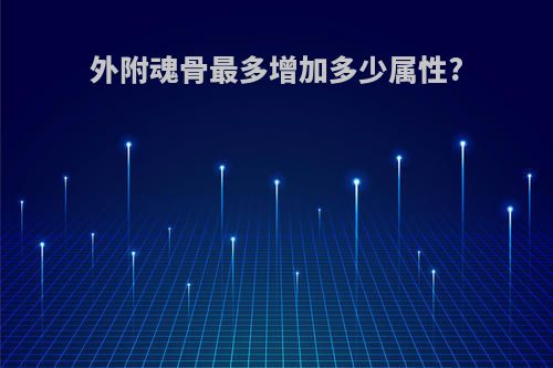 外附魂骨最多增加多少属性?