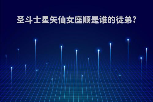 圣斗士星矢仙女座顺是谁的徒弟?