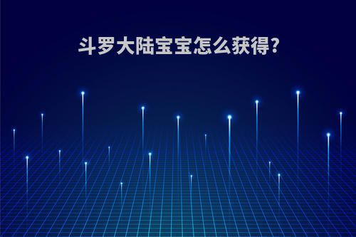 斗罗大陆宝宝怎么获得?
