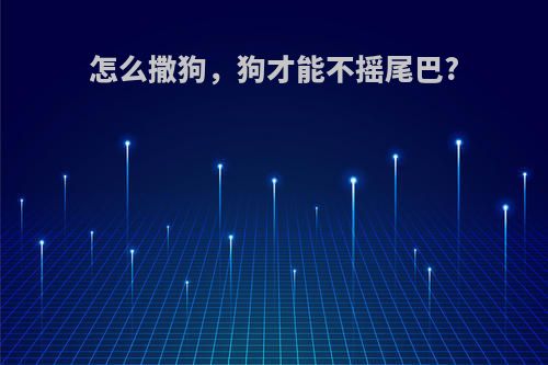 怎么撒狗，狗才能不摇尾巴?