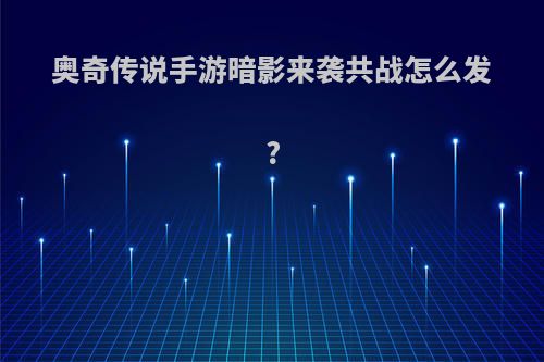 奥奇传说手游暗影来袭共战怎么发?