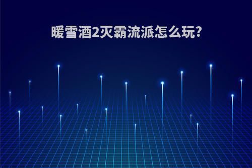 暖雪酒2灭霸流派怎么玩?