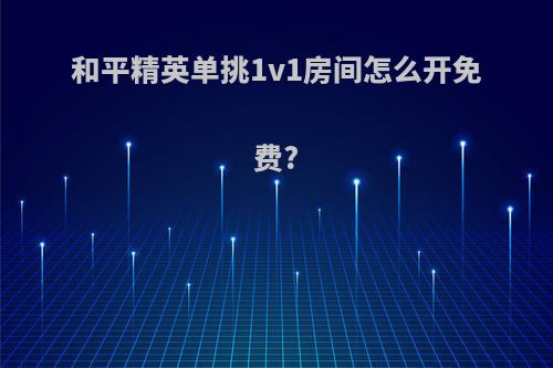 和平精英单挑1v1房间怎么开免费?