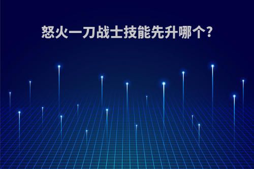 怒火一刀战士技能先升哪个?