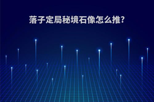 落子定局秘境石像怎么推?