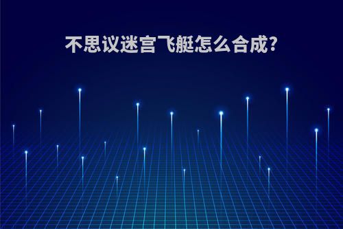不思议迷宫飞艇怎么合成?