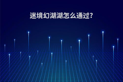 迷境幻湖湖怎么通过?