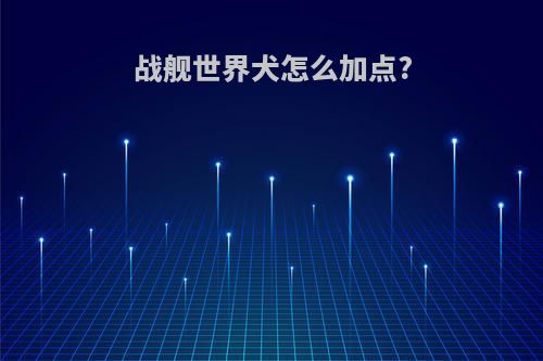 战舰世界犬怎么加点?