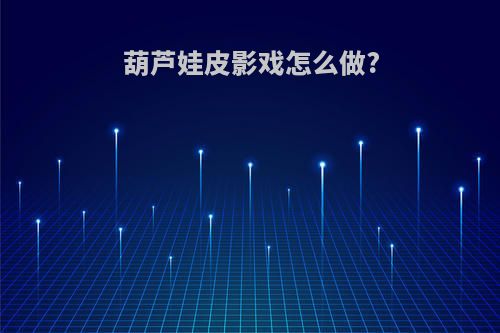 葫芦娃皮影戏怎么做?